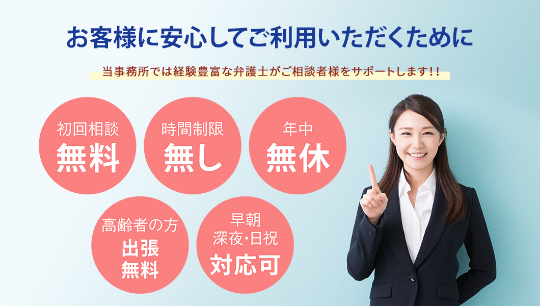 お客様にご安心してご利用いただくために。当事務所では経験豊富な弁護士がご相談者様をサポートします！！